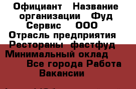 Официант › Название организации ­ Фуд Сервис  , ООО › Отрасль предприятия ­ Рестораны, фастфуд › Минимальный оклад ­ 45 000 - Все города Работа » Вакансии   